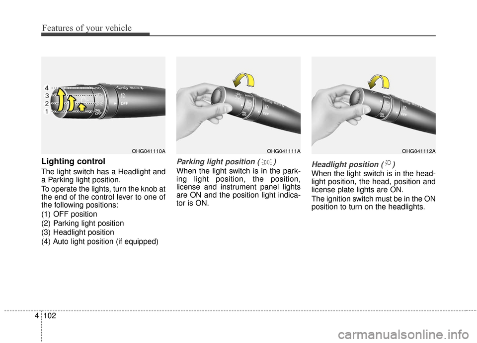 Hyundai Azera 2017 Owners Manual Features of your vehicle
102
4
Lighting control
The light switch has a Headlight and
a Parking light position.
To operate the lights, turn the knob at
the end of the control lever to one of
the follow Hyundai Azera 2017 Owners Manual Features of your vehicle
102
4
Lighting control
The light switch has a Headlight and
a Parking light position.
To operate the lights, turn the knob at
the end of the control lever to one of
the follow