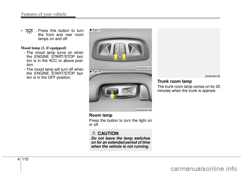 Hyundai Azera 2017 Owners Manual Features of your vehicle
110
4
: Press this button to turn
the front and rear room
lamps on and off.
Mood lamp (2, if equipped) - The mood lamp turns on whenthe ENGINE START/STOP but-
ton is in the A Hyundai Azera 2017 Owners Manual Features of your vehicle
110
4
: Press this button to turn
the front and rear room
lamps on and off.
Mood lamp (2, if equipped) - The mood lamp turns on whenthe ENGINE START/STOP but-
ton is in the A