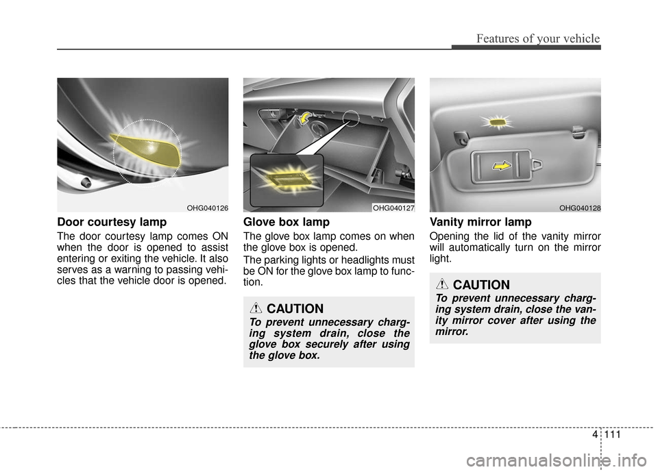 Hyundai Azera 2017 Owners Manual 4111
Features of your vehicle
Door courtesy lamp
The door courtesy lamp comes ON
when the door is opened to assist
entering or exiting the vehicle. It also
serves as a warning to passing vehi-
cles th Hyundai Azera 2017 Owners Manual 4111
Features of your vehicle
Door courtesy lamp
The door courtesy lamp comes ON
when the door is opened to assist
entering or exiting the vehicle. It also
serves as a warning to passing vehi-
cles th