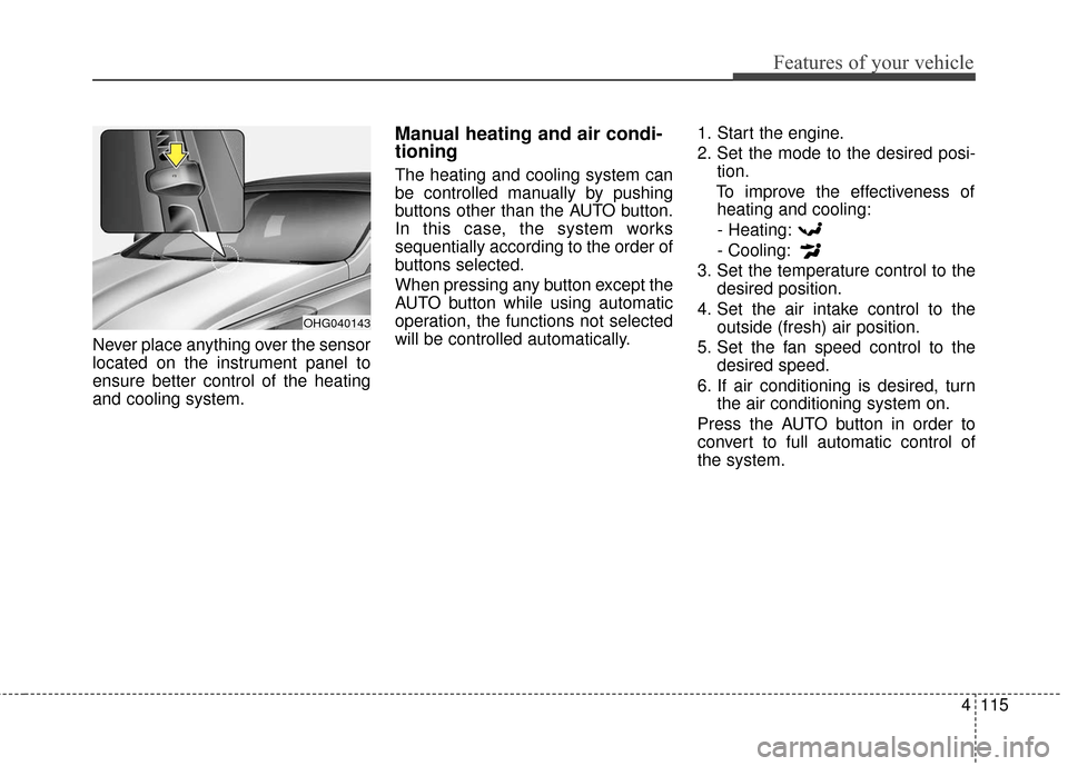 Hyundai Azera 2017 Owners Manual 4115
Features of your vehicle
Never place anything over the sensor
located on the instrument panel to
ensure better control of the heating
and cooling system.
Manual heating and air condi-
tioning
The Hyundai Azera 2017 Owners Manual 4115
Features of your vehicle
Never place anything over the sensor
located on the instrument panel to
ensure better control of the heating
and cooling system.
Manual heating and air condi-
tioning
The