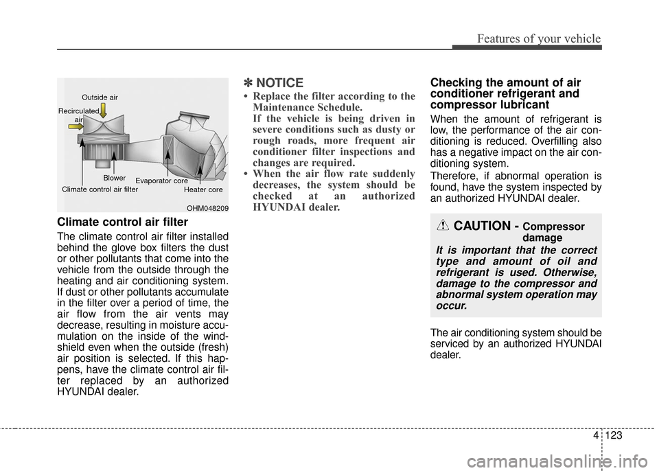 Hyundai Azera 2017 Owners Manual 4123
Features of your vehicle
Climate control air filter
The climate control air filter installed
behind the glove box filters the dust
or other pollutants that come into the
vehicle from the outside Hyundai Azera 2017 Owners Manual 4123
Features of your vehicle
Climate control air filter
The climate control air filter installed
behind the glove box filters the dust
or other pollutants that come into the
vehicle from the outside
