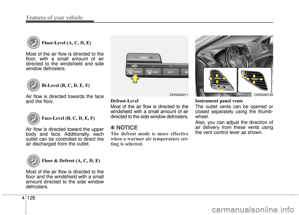 Hyundai Azera 2017 Owners Manual Features of your vehicle
128
4
Floor-Level (A, C, D, E)
Most of the air flow is directed to the
floor, with a small amount of air
directed to the windshield and side
window defrosters.
Bi-Level (B, C, Hyundai Azera 2017 Owners Manual Features of your vehicle
128
4
Floor-Level (A, C, D, E)
Most of the air flow is directed to the
floor, with a small amount of air
directed to the windshield and side
window defrosters.
Bi-Level (B, C,