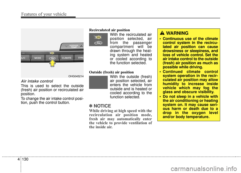 Hyundai Azera 2017 Owners Manual Features of your vehicle
130
4
Air intake control
This is used to select the outside
(fresh) air position or recirculated air
position.
To change the air intake control posi-
tion, push the control bu Hyundai Azera 2017 Owners Manual Features of your vehicle
130
4
Air intake control
This is used to select the outside
(fresh) air position or recirculated air
position.
To change the air intake control posi-
tion, push the control bu