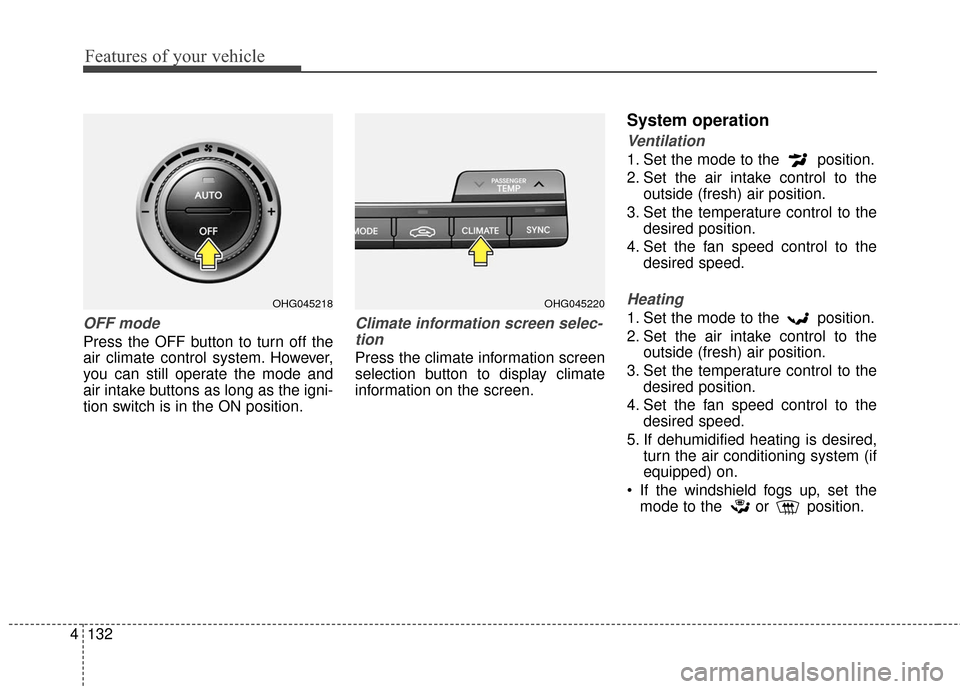 Hyundai Azera 2017  Owners Manual Features of your vehicle
132
4
OFF mode
Press the OFF button to turn off the
air climate control system. However,
you can still operate the mode and
air intake buttons as long as the igni-
tion switch