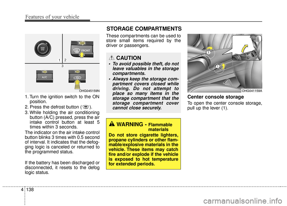 Hyundai Azera 2017  Owners Manual Features of your vehicle
138
4
1. Turn the ignition switch to the ON
position.
2. Press the defrost button ( ).
3. While holding the air conditioning button (A/C) pressed, press the air
intake control