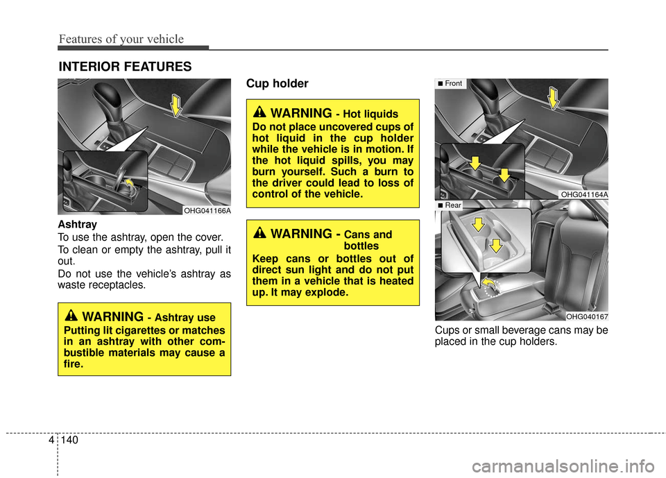 Hyundai Azera 2017  Owners Manual Features of your vehicle
140
4
INTERIOR FEATURES 
Ashtray
To use the ashtray, open the cover.
To clean or empty the ashtray, pull it
out.
Do not use the vehicle’s ashtray as
waste receptacles.
Cup h