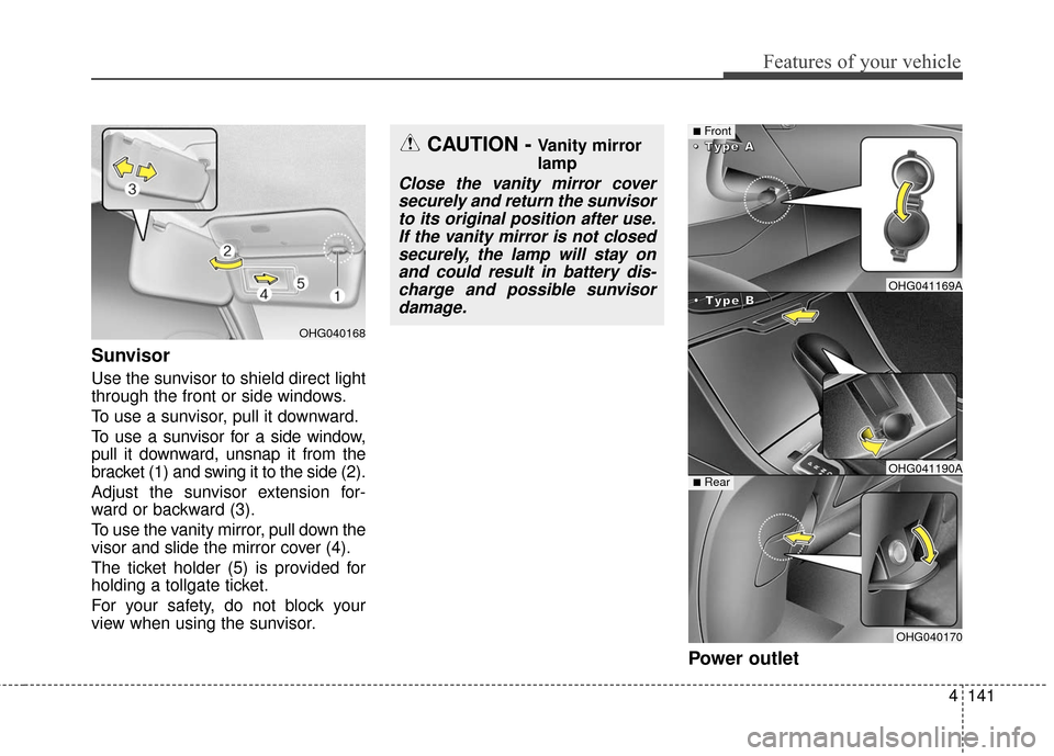 Hyundai Azera 2017  Owners Manual 4141
Features of your vehicle
Sunvisor
Use the sunvisor to shield direct light
through the front or side windows.
To use a sunvisor, pull it downward.
To use a sunvisor for a side window,
pull it down