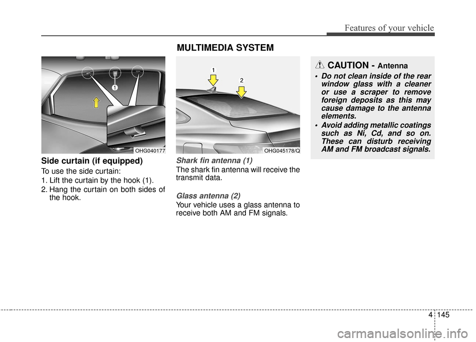 Hyundai Azera 2017 Owners Manual 4145
Features of your vehicle
Side curtain (if equipped)
To use the side curtain:
1. Lift the curtain by the hook (1).
2. Hang the curtain on both sides ofthe hook.
Shark fin antenna (1)
The shark fin Hyundai Azera 2017 Owners Manual 4145
Features of your vehicle
Side curtain (if equipped)
To use the side curtain:
1. Lift the curtain by the hook (1).
2. Hang the curtain on both sides ofthe hook.
Shark fin antenna (1)
The shark fin