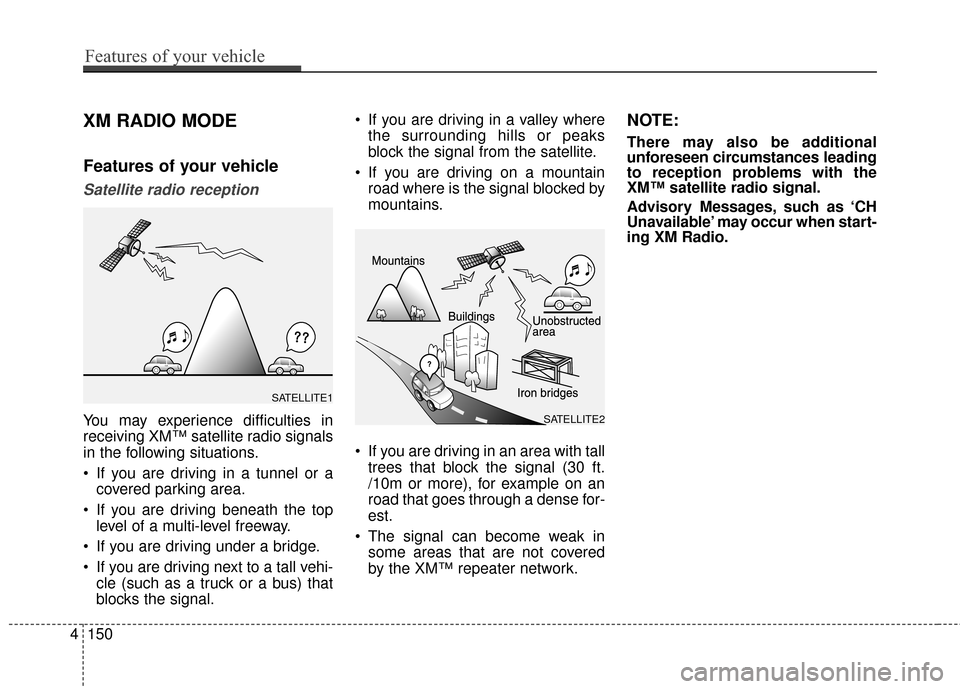Hyundai Azera 2017 Owners Manual XM RADIO MODE
Features of your vehicle
Satellite radio reception
You may experience difficulties in
receiving XM™ satellite radio signals
in the following situations.
If you are driving in a tunnel Hyundai Azera 2017 Owners Manual XM RADIO MODE
Features of your vehicle
Satellite radio reception
You may experience difficulties in
receiving XM™ satellite radio signals
in the following situations.
If you are driving in a tunnel