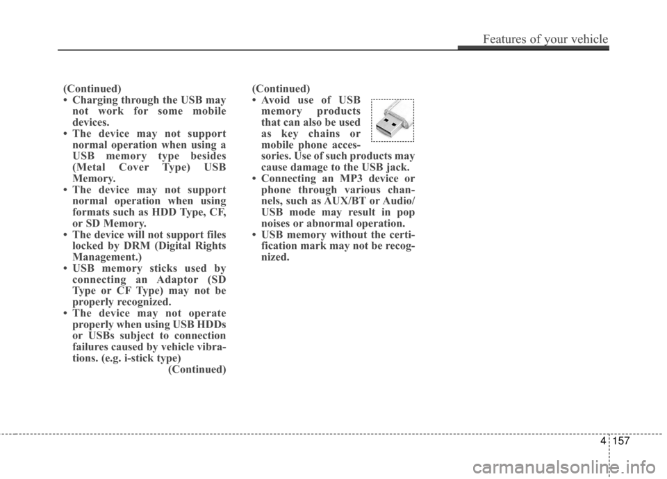 Hyundai Azera 2017  Owners Manual (Continued)
• Avoid use of USBmemory products
that can also be used
as key chains or
mobile phone acces-
sories. Use of such products may
cause damage to the USB jack.
• Connecting an MP3 device o