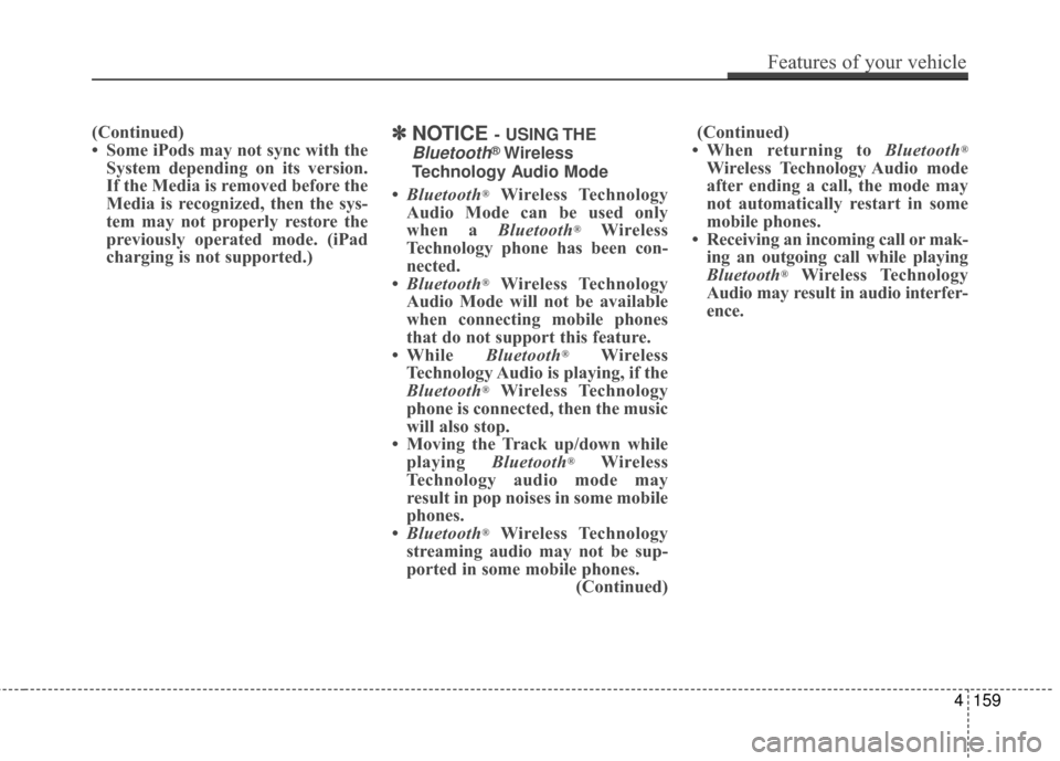 Hyundai Azera 2017  Owners Manual (Continued)
• Some iPods may not sync with theSystem depending on its version.
If the Media is removed before the
Media is recognized, then the sys-
tem may not properly restore the
previously opera