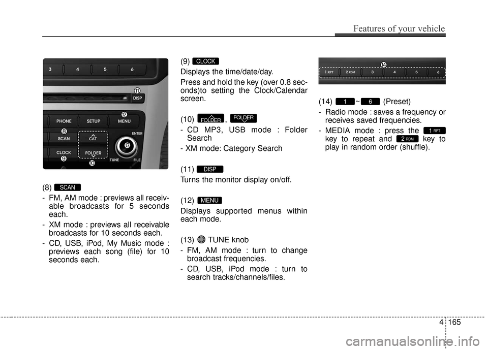 Hyundai Azera 2017  Owners Manual Features of your vehicle
165
4
(8) 
- FM, AM mode : previews all receiv-
able broadcasts for 5 seconds
each.
- XM mode : previews all receivable broadcasts for 10 seconds each.
- CD, USB, iPod, My Mus