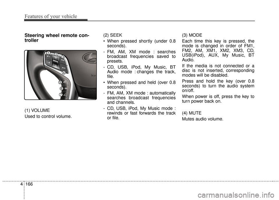 Hyundai Azera 2017  Owners Manual 4166
Features of your vehicle
Steering wheel remote con-
troller
(1) VOLUME
Used to control volume.(2) SEEK
 When pressed shortly (under 0.8
seconds).
- FM, AM, XM mode : searches broadcast frequencie