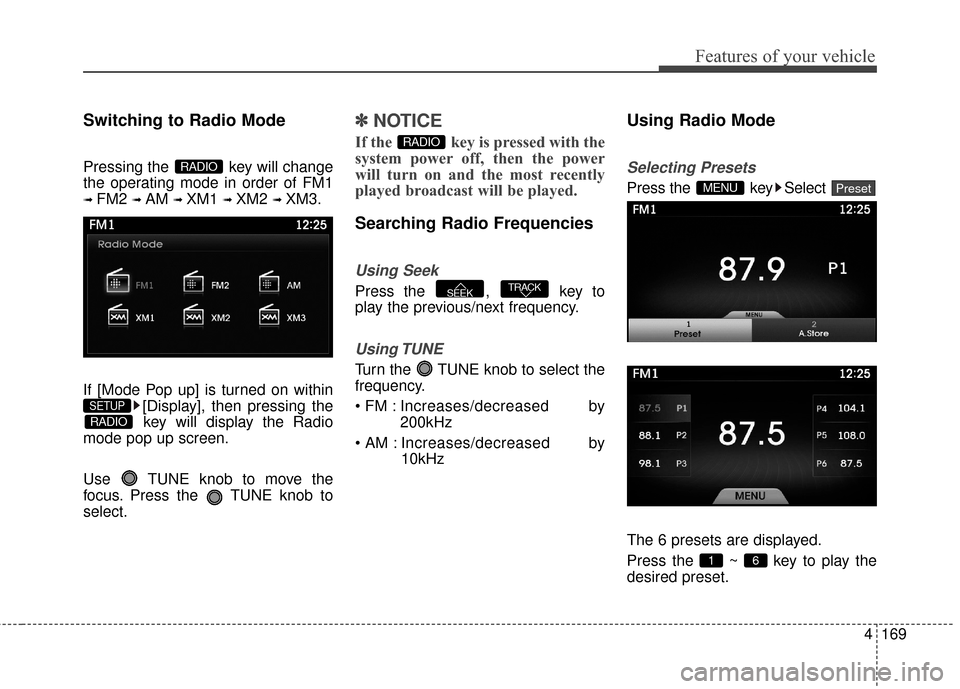 Hyundai Azera 2017  Owners Manual 4169
Features of your vehicle
Switching to Radio Mode
Pressing the  key will change
the operating mode in order of FM1
➟ FM2 ➟ AM ➟ XM1 ➟ XM2 ➟ XM3.
If [Mode Pop up] is turned on within [Dis