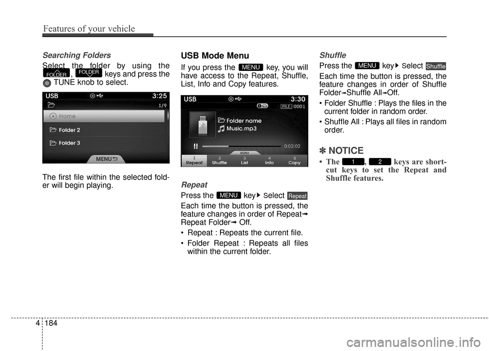 Hyundai Azera 2017 Owners Manual Searching Folders
Select the folder by using the, keys and press the
TUNE knob to select.
The first file within the selected fold-
er will begin playing.
USB Mode Menu
If you press the key, you will Hyundai Azera 2017 Owners Manual Searching Folders
Select the folder by using the, keys and press the
TUNE knob to select.
The first file within the selected fold-
er will begin playing.
USB Mode Menu
If you press the key, you will