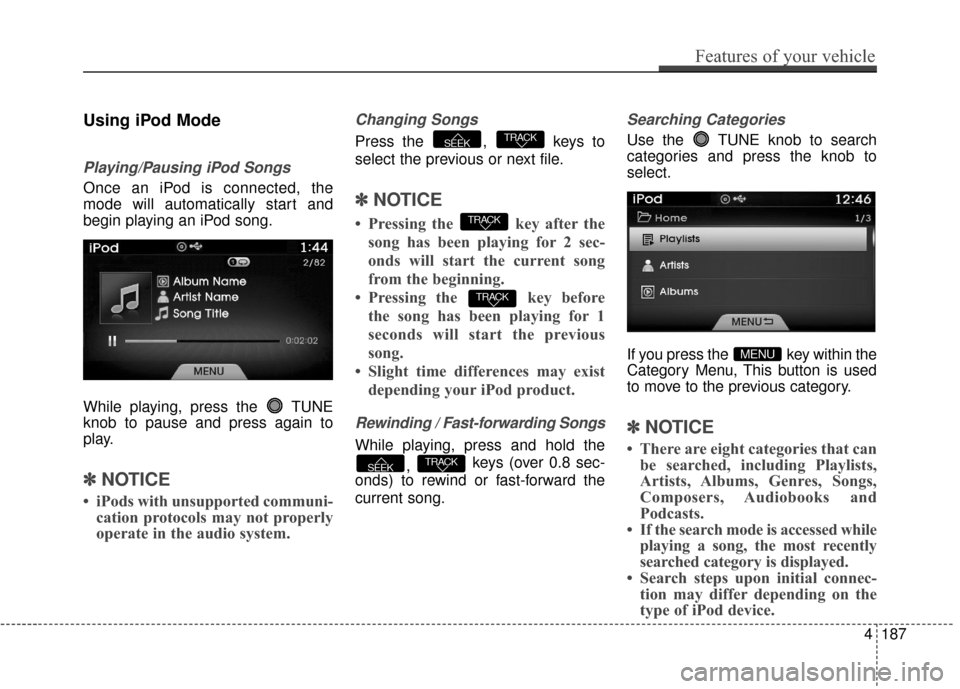 Hyundai Azera 2017 Owners Manual Using iPod Mode
Playing/Pausing iPod Songs
Once an iPod is connected, the
mode will automatically start and
begin playing an iPod song.
While playing, press the TUNE
knob to pause and press again to
Hyundai Azera 2017 Owners Manual Using iPod Mode
Playing/Pausing iPod Songs
Once an iPod is connected, the
mode will automatically start and
begin playing an iPod song.
While playing, press the TUNE
knob to pause and press again to