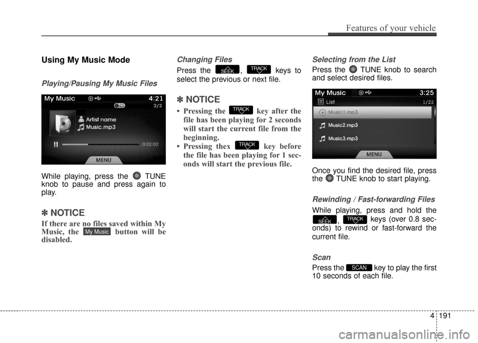 Hyundai Azera 2017 Owners Manual Using My Music Mode
Playing/Pausing My Music Files
While playing, press the TUNE
knob to pause and press again to
play.
✽ ✽NOTICE
If there are no files saved within My
Music, the button will be
Hyundai Azera 2017 Owners Manual Using My Music Mode
Playing/Pausing My Music Files
While playing, press the TUNE
knob to pause and press again to
play.
✽ ✽NOTICE
If there are no files saved within My
Music, the button will be