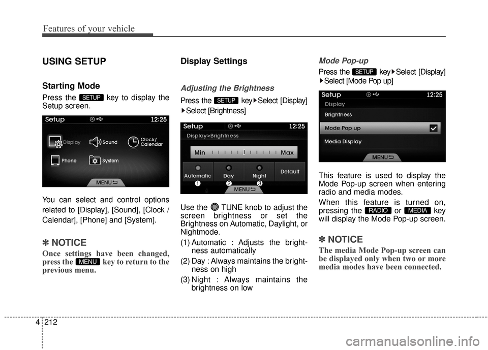 Hyundai Azera 2017  Owners Manual Features of your vehicle
212
4
USING SETUP
Starting Mode
Press the  key to display the
Setup screen.
You can select and control options
related to [Display], [Sound], [Clock /
Calendar], [Phone] and [