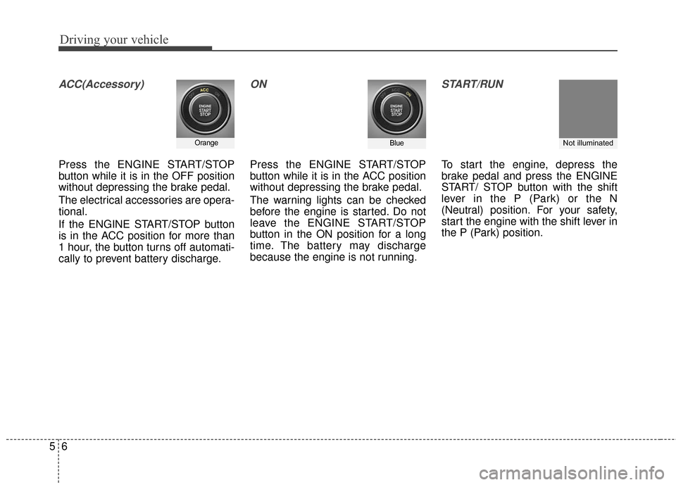 Hyundai Azera 2017 Owners Manual Driving your vehicle
65
ACC(Accessory)
Press the ENGINE START/STOP
button while it is in the OFF position
without depressing the brake pedal.
The electrical accessories are opera-
tional.
If the ENGIN Hyundai Azera 2017 Owners Manual Driving your vehicle
65
ACC(Accessory)
Press the ENGINE START/STOP
button while it is in the OFF position
without depressing the brake pedal.
The electrical accessories are opera-
tional.
If the ENGIN