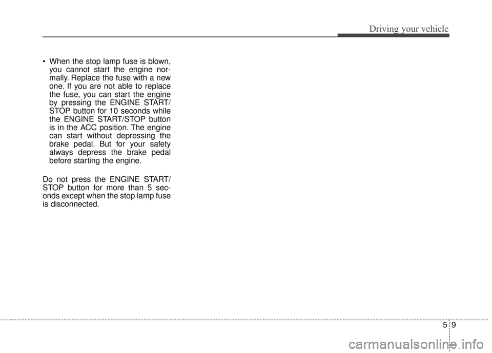 Hyundai Azera 2017 Owners Manual 59
Driving your vehicle
When the stop lamp fuse is blown,you cannot start the engine nor-
mally. Replace the fuse with a new
one. If you are not able to replace
the fuse, you can start the engine
by Hyundai Azera 2017 Owners Manual 59
Driving your vehicle
When the stop lamp fuse is blown,you cannot start the engine nor-
mally. Replace the fuse with a new
one. If you are not able to replace
the fuse, you can start the engine
by