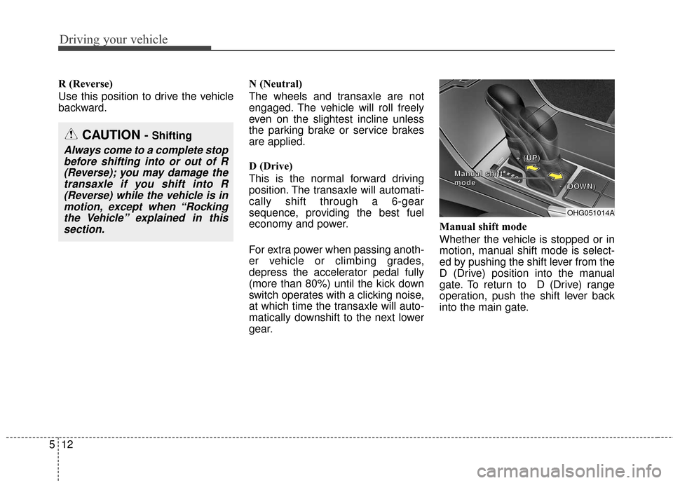 Hyundai Azera 2017 Owners Manual Driving your vehicle
12
5
R (Reverse)
Use this position to drive the vehicle
backward. N (Neutral)
The wheels and transaxle are not
engaged. The vehicle will roll freely
even on the slightest incline Hyundai Azera 2017 Owners Manual Driving your vehicle
12
5
R (Reverse)
Use this position to drive the vehicle
backward. N (Neutral)
The wheels and transaxle are not
engaged. The vehicle will roll freely
even on the slightest incline