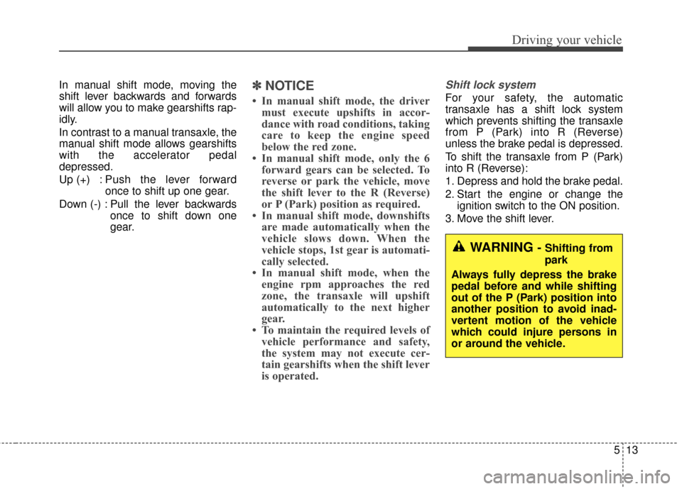 Hyundai Azera 2017 Owners Manual 513
Driving your vehicle
In manual shift mode, moving the
shift lever backwards and forwards
will allow you to make gearshifts rap-
idly.
In contrast to a manual transaxle, the
manual shift mode allow Hyundai Azera 2017 Owners Manual 513
Driving your vehicle
In manual shift mode, moving the
shift lever backwards and forwards
will allow you to make gearshifts rap-
idly.
In contrast to a manual transaxle, the
manual shift mode allow