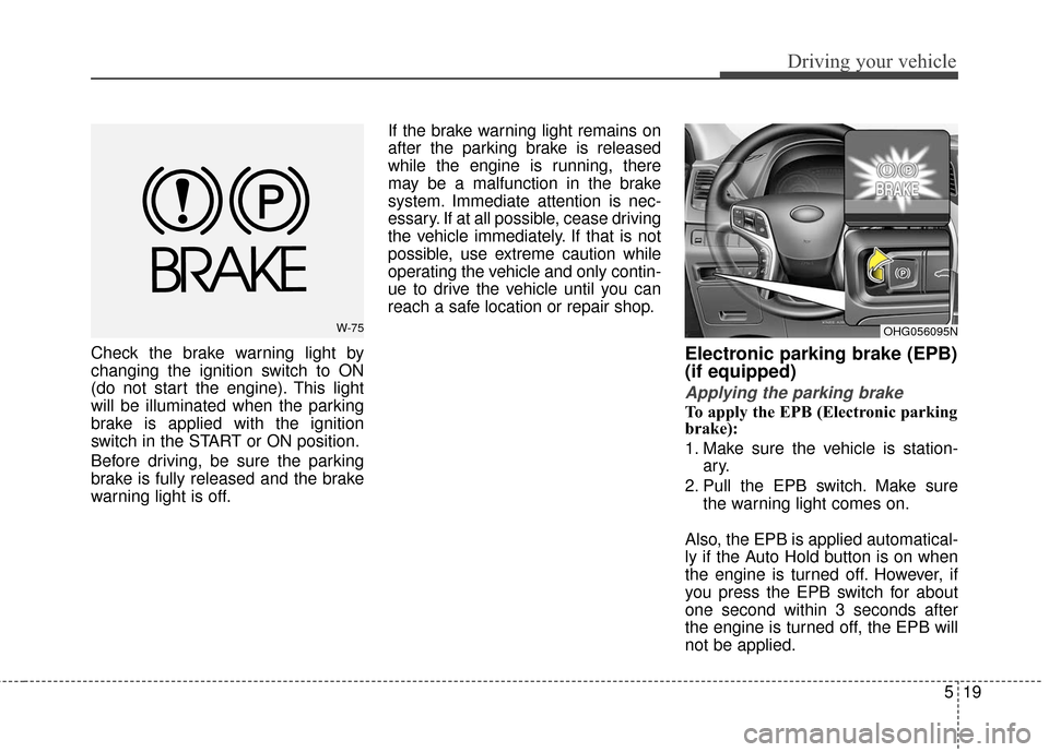 Hyundai Azera 2017 Owners Manual 519
Driving your vehicle
Check the brake warning light by
changing the ignition switch to ON
(do not start the engine). This light
will be illuminated when the parking
brake is applied with the igniti Hyundai Azera 2017 Owners Manual 519
Driving your vehicle
Check the brake warning light by
changing the ignition switch to ON
(do not start the engine). This light
will be illuminated when the parking
brake is applied with the igniti