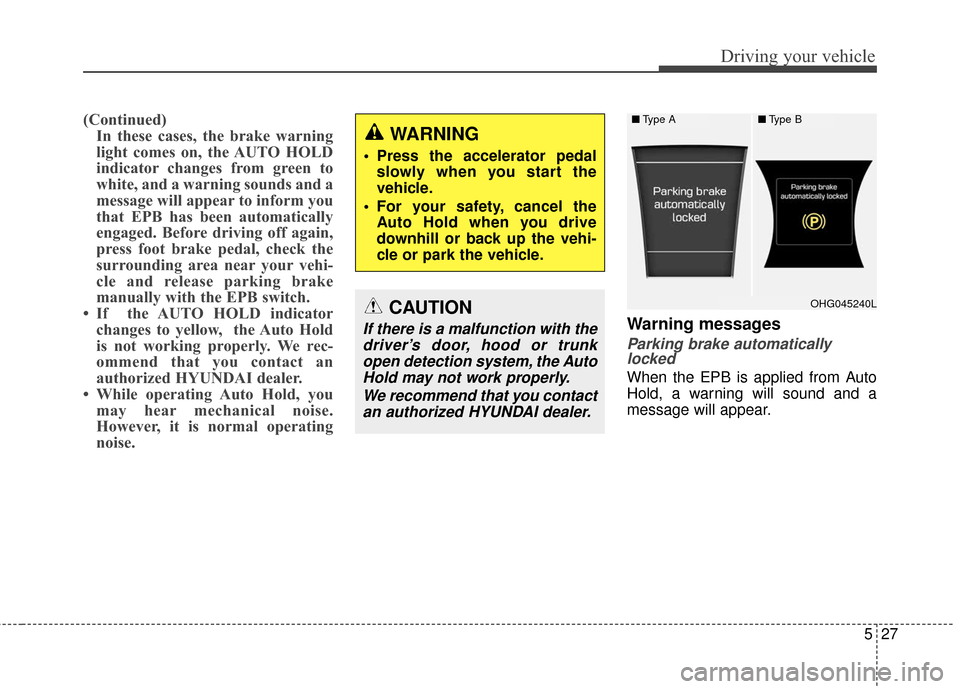 Hyundai Azera 2017  Owners Manual 527
Driving your vehicle
(Continued)In these cases, the brake warning
light comes on, the AUTO HOLD
indicator changes from green to
white, and a warning sounds and a
message will appear to inform you
