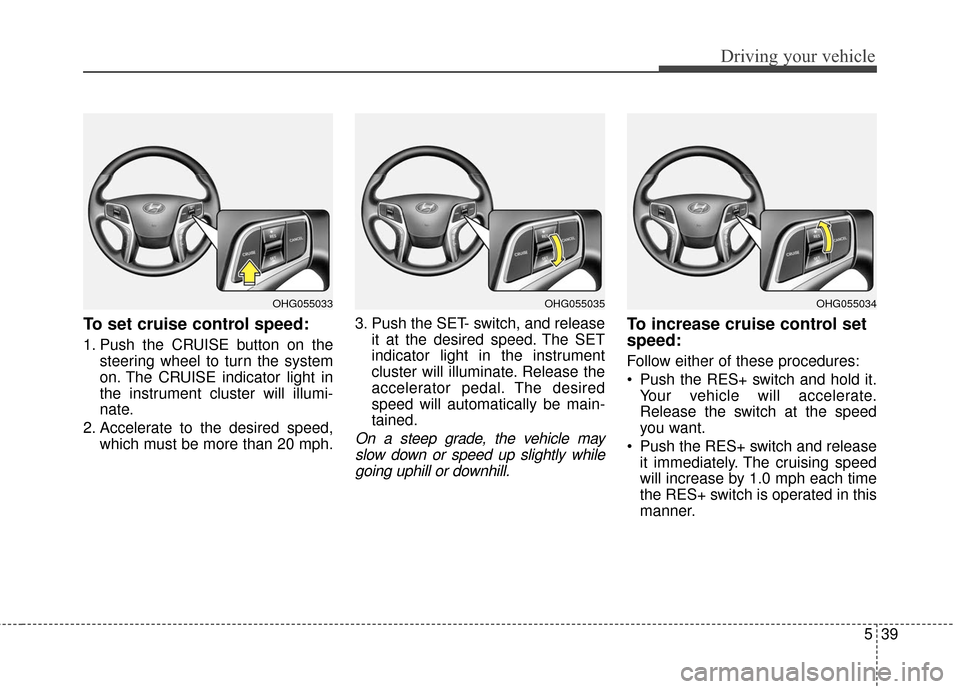 Hyundai Azera 2017  Owners Manual 539
Driving your vehicle
To set cruise control speed:
1. Push the CRUISE button on thesteering wheel to turn the system
on. The CRUISE indicator light in
the instrument cluster will illumi-
nate.
2. A