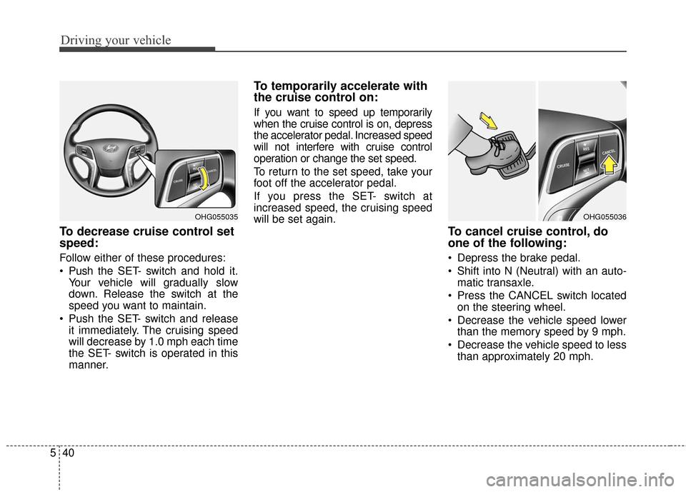 Hyundai Azera 2017  Owners Manual Driving your vehicle
40
5
To decrease cruise control set
speed:
Follow either of these procedures:
 Push the SET- switch and hold it.
Your vehicle will gradually slow
down. Release the switch at the
s