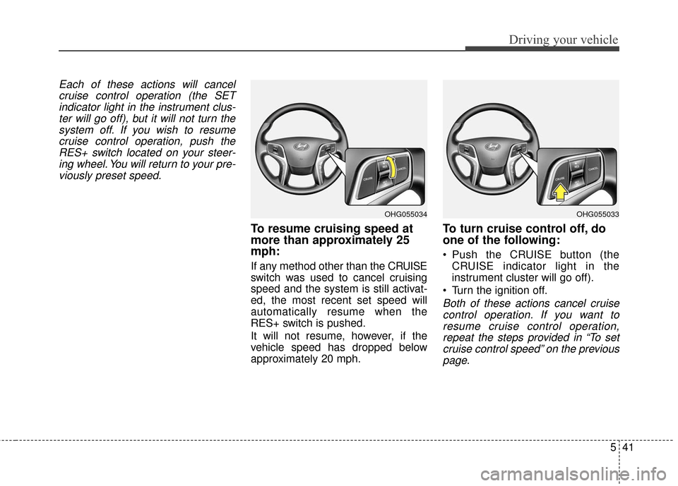 Hyundai Azera 2017  Owners Manual 541
Driving your vehicle
Each of these actions will cancelcruise control operation (the SETindicator light in the instrument clus-ter will go off), but it will not turn thesystem off. If you wish to r