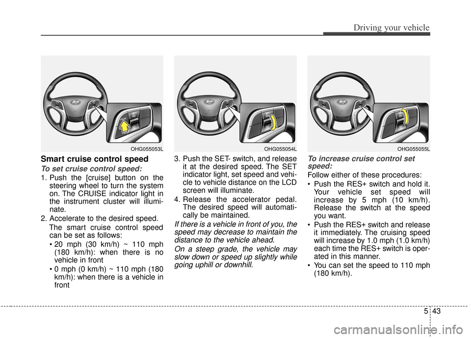 Hyundai Azera 2017  Owners Manual 543
Driving your vehicle
Smart cruise control speed
To set cruise control speed:
1. Push the [cruise] button on thesteering wheel to turn the system
on. The CRUISE indicator light in
the instrument cl