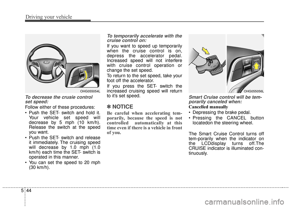 Hyundai Azera 2017  Owners Manual Driving your vehicle
44
5
To decrease the crusie control
set speed:
Follow either of these procedures:
 Push the SET- switch and hold it.
Your vehicle set speed will
decrease by 5 mph (10 km/h).
Relea