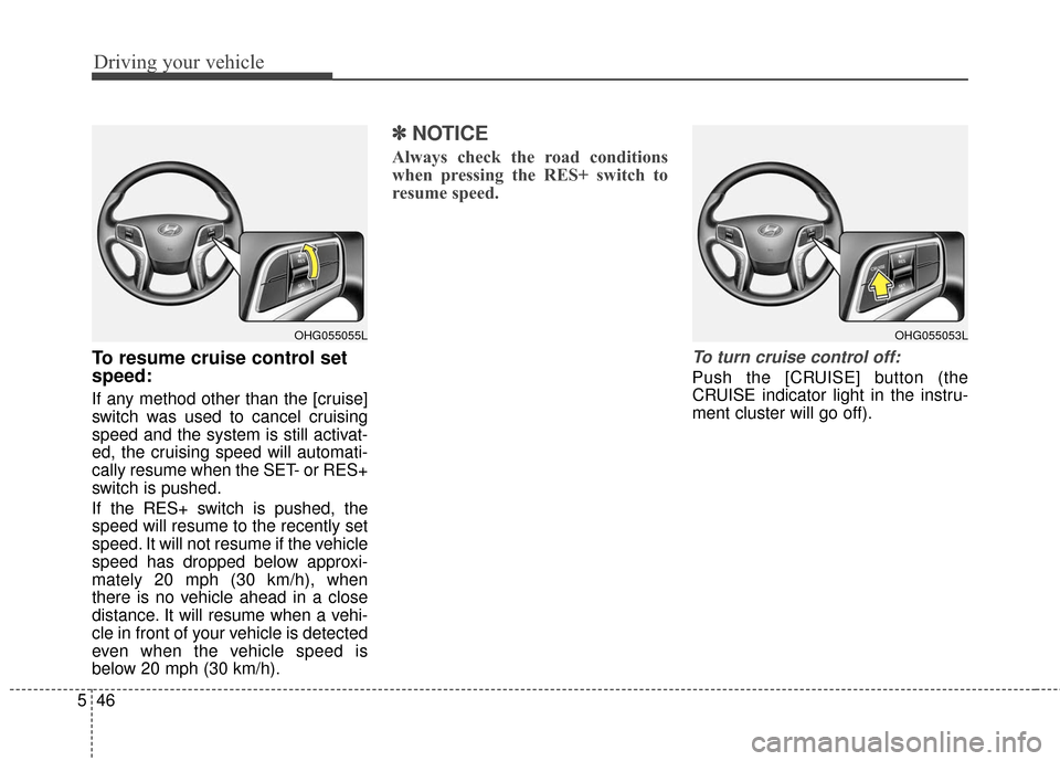 Hyundai Azera 2017  Owners Manual Driving your vehicle
46
5
To resume cruise control set
speed:
If any method other than the [cruise]
switch was used to cancel cruising
speed and the system is still activat-
ed, the cruising speed wil