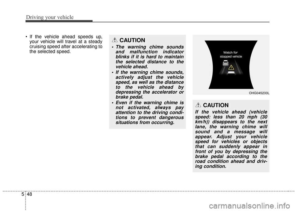 Hyundai Azera 2017 Owners Manual Driving your vehicle
48
5
If the vehicle ahead speeds up,
your vehicle will travel at a steady
cruising speed after accelerating to
the selected speed.CAUTION
The warning chime sounds and malfunctio Hyundai Azera 2017 Owners Manual Driving your vehicle
48
5
If the vehicle ahead speeds up,
your vehicle will travel at a steady
cruising speed after accelerating to
the selected speed.CAUTION
The warning chime sounds and malfunctio