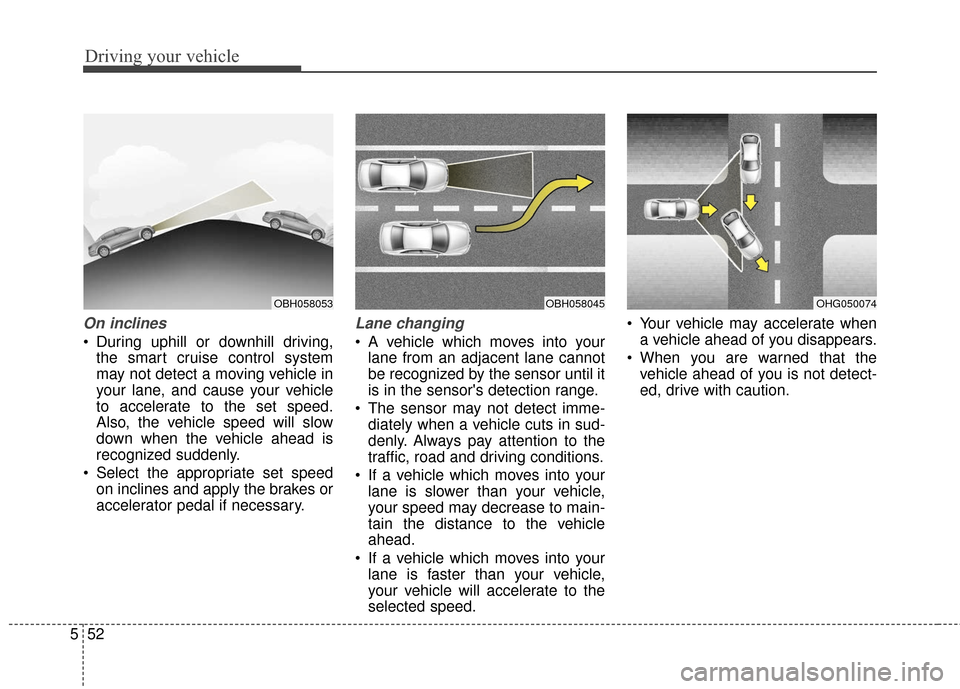 Hyundai Azera 2017 Owners Manual Driving your vehicle
52
5
On inclines
During uphill or downhill driving,
the smart cruise control system
may not detect a moving vehicle in
your lane, and cause your vehicle
to accelerate to the set Hyundai Azera 2017 Owners Manual Driving your vehicle
52
5
On inclines
During uphill or downhill driving,
the smart cruise control system
may not detect a moving vehicle in
your lane, and cause your vehicle
to accelerate to the set