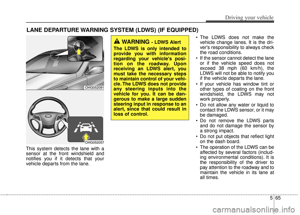 Hyundai Azera 2017  Owners Manual 565
Driving your vehicle
This system detects the lane with a
sensor at the front windshield and
notifies you if it detects that your
vehicle departs from the lane. The LDWS does not make the
vehicle c