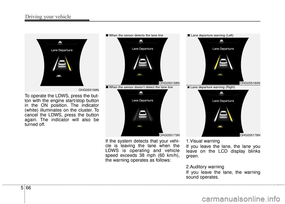 Hyundai Azera 2017  Owners Manual Driving your vehicle
66
5
To operate the LDWS, press the but-
ton with the engine start/stop button
in the ON position. The indicator
(white) illuminates on the cluster. To
cancel the LDWS, press the 