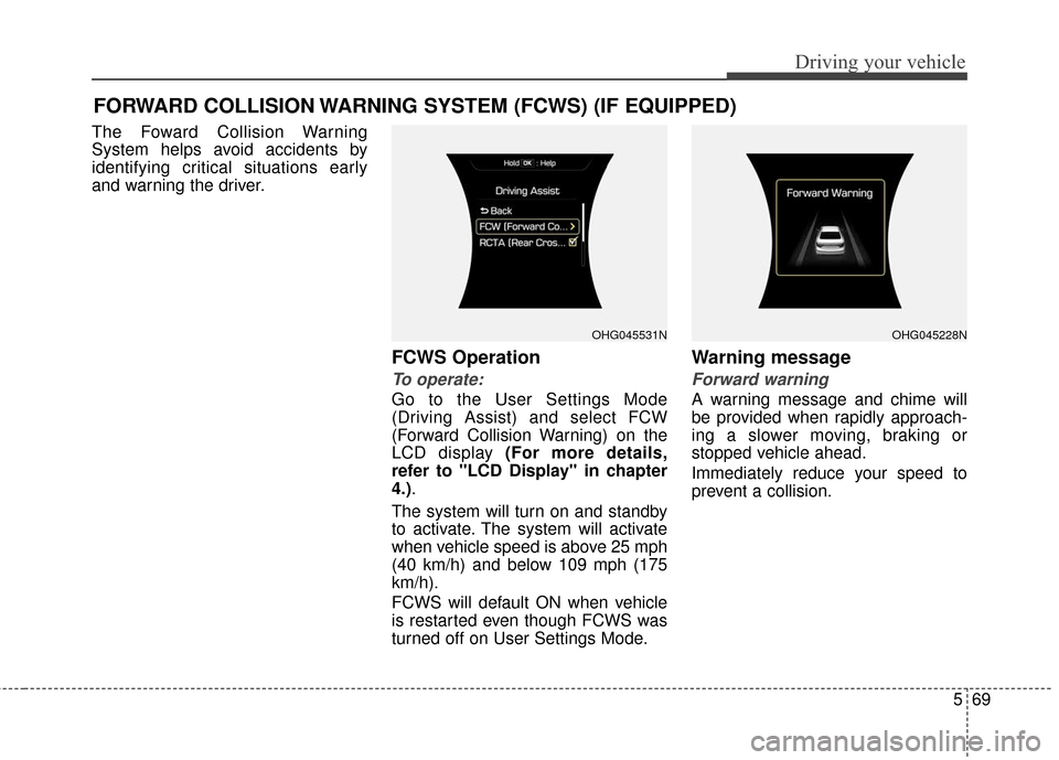 Hyundai Azera 2017  Owners Manual 569
Driving your vehicle
FORWARD COLLISION WARNING SYSTEM (FCWS) (IF EQUIPPED)
The Foward Collision Warning
System helps avoid accidents by
identifying critical situations early
and warning the driver