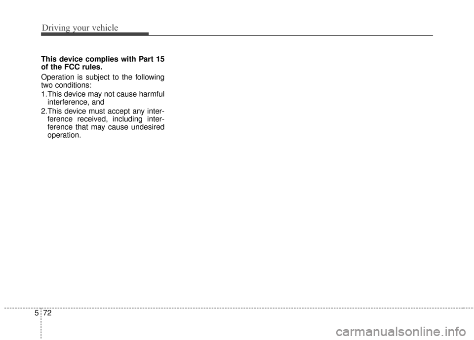 Hyundai Azera 2017  Owners Manual Driving your vehicle
72
5
This device complies with Part 15
of the FCC rules.
Operation is subject to the following
two conditions:
1.This device may not cause harmful
interference, and
2.This device 