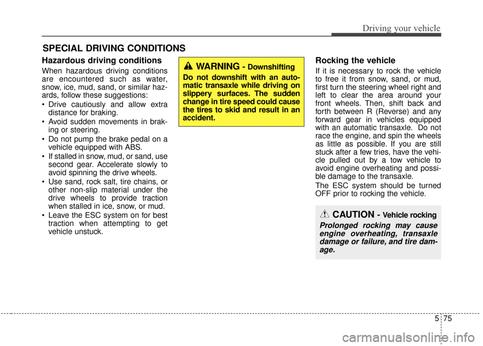 Hyundai Azera 2017  Owners Manual 575
Driving your vehicle
Hazardous driving conditions
When hazardous driving conditions
are encountered such as water,
snow, ice, mud, sand, or similar haz-
ards, follow these suggestions:
 Drive caut