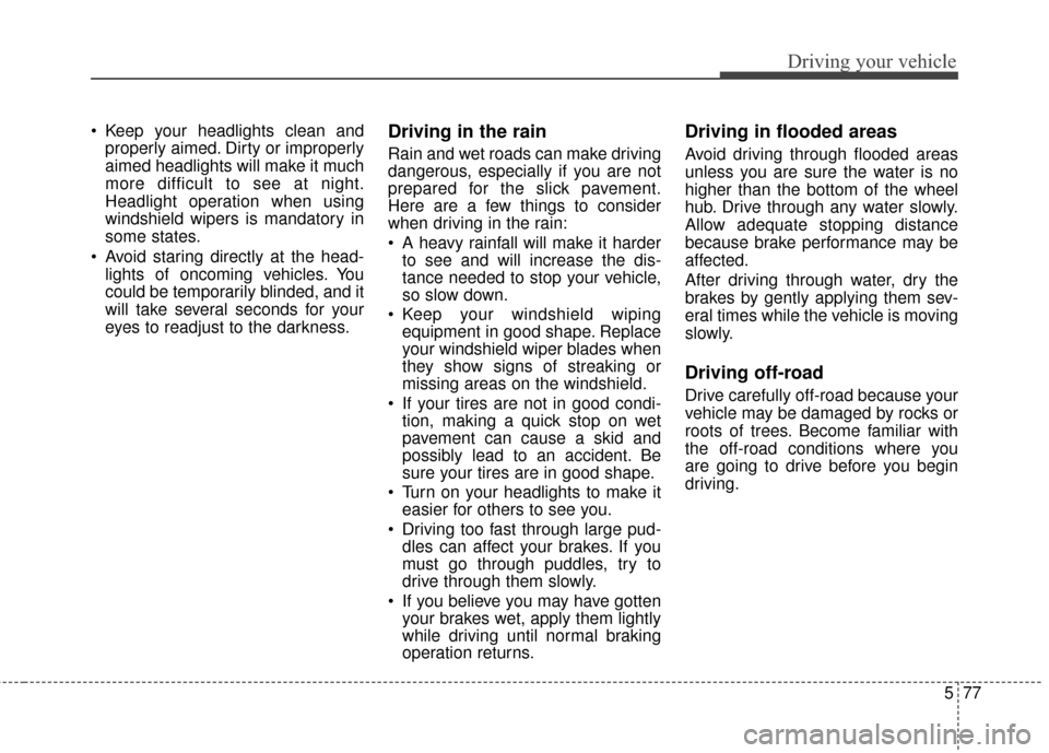 Hyundai Azera 2017  Owners Manual 577
Driving your vehicle
 Keep your headlights clean andproperly aimed. Dirty or improperly
aimed headlights will make it much
more difficult to see at night.
Headlight operation when using
windshield