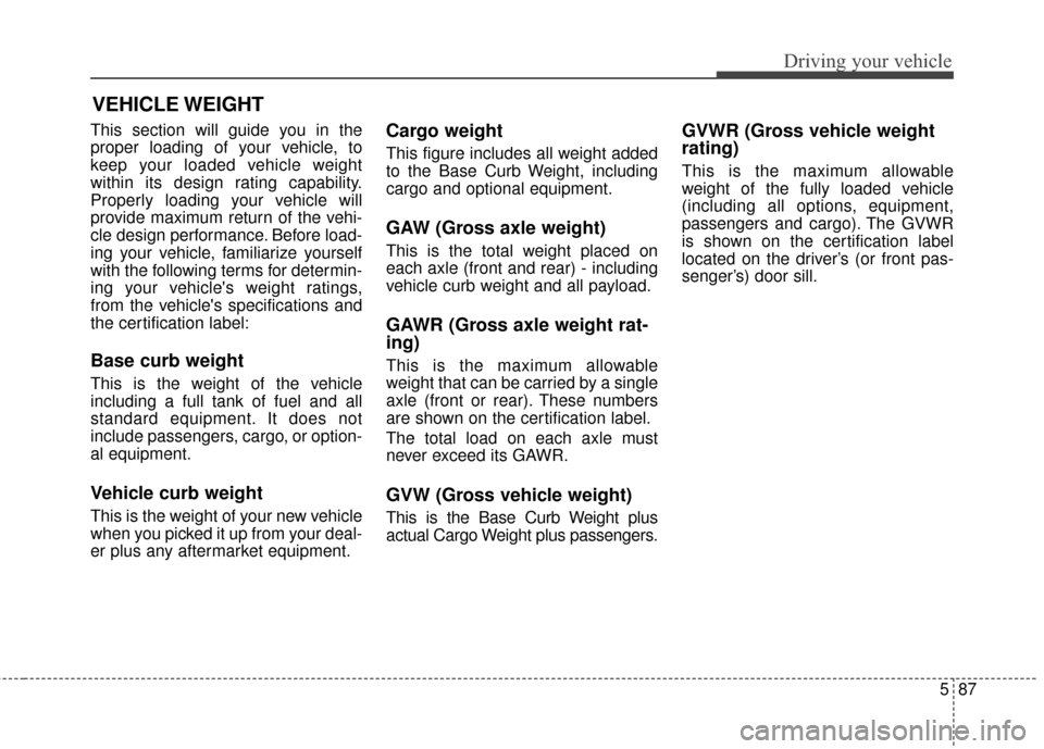 Hyundai Azera 2017  Owners Manual 587
Driving your vehicle
VEHICLE WEIGHT
This section will guide you in the
proper loading of your vehicle, to
keep your loaded vehicle weight
within its design rating capability.
Properly loading your