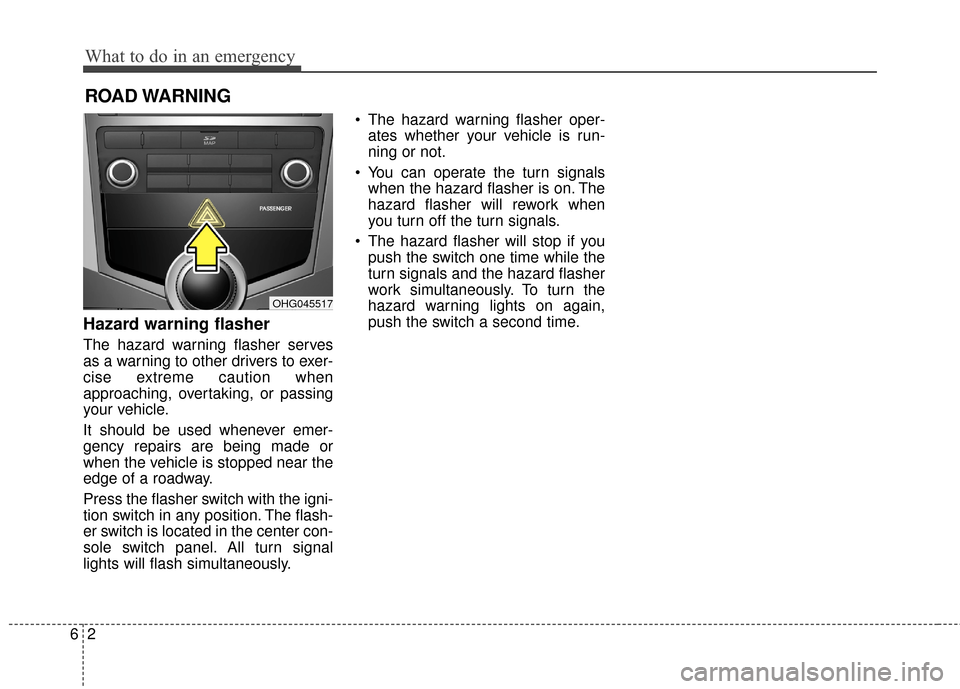 Hyundai Azera 2017  Owners Manual What to do in an emergency
26
ROAD WARNING 
Hazard warning flasher  
The hazard warning flasher serves
as a warning to other drivers to exer-
cise extreme caution when
approaching, overtaking, or pass