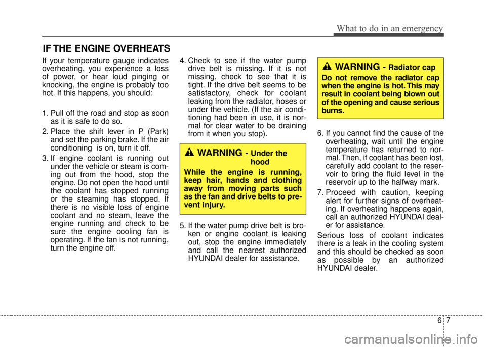 Hyundai Azera 2017  Owners Manual 67
What to do in an emergency
IF THE ENGINE OVERHEATS
If your temperature gauge indicates
overheating, you experience a loss
of power, or hear loud pinging or
knocking, the engine is probably too
hot.