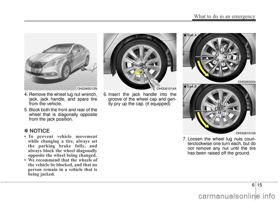 Hyundai Azera 2017 Owners Manual 615
What to do in an emergency
4. Remove the wheel lug nut wrench,jack, jack handle, and spare tire
from the vehicle.
5. Block both the front and rear of the wheel that is diagonally opposite
from the Hyundai Azera 2017 Owners Manual 615
What to do in an emergency
4. Remove the wheel lug nut wrench,jack, jack handle, and spare tire
from the vehicle.
5. Block both the front and rear of the wheel that is diagonally opposite
from the