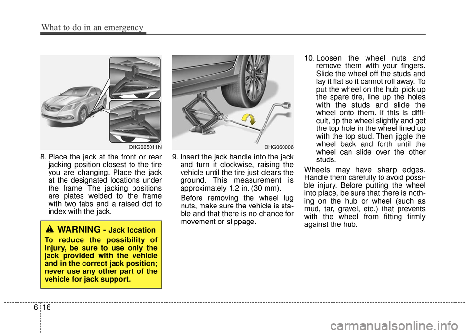 Hyundai Azera 2017 Owners Manual What to do in an emergency
16
6
8. Place the jack at the front or rear
jacking position closest to the tire
you are changing. Place the jack
at the designated locations under
the frame. The jacking po Hyundai Azera 2017 Owners Manual What to do in an emergency
16
6
8. Place the jack at the front or rear
jacking position closest to the tire
you are changing. Place the jack
at the designated locations under
the frame. The jacking po