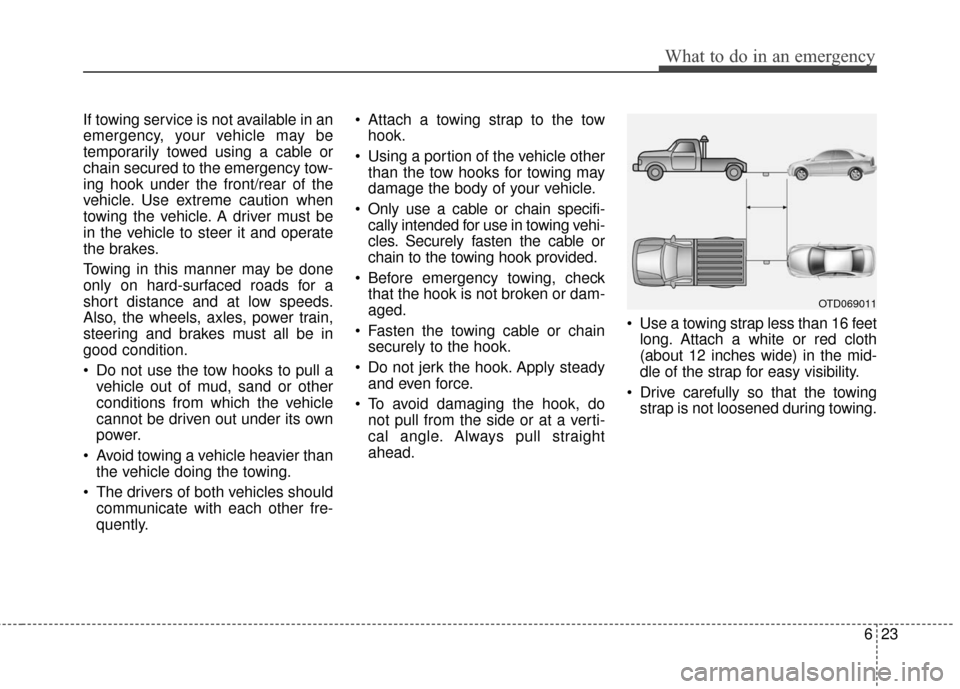 Hyundai Azera 2017  Owners Manual 623
What to do in an emergency
If towing service is not available in an
emergency, your vehicle may be
temporarily towed using a cable or
chain secured to the emergency tow-
ing hook under the front/r