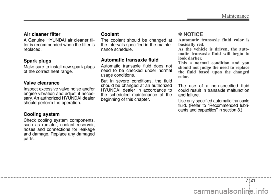 Hyundai Azera 2017 Owners Manual 721
Maintenance
Air cleaner filter
A Genuine HYUNDAI air cleaner fil-
ter is recommended when the filter is
replaced.
Spark plugs
Make sure to install new spark plugs
of the correct heat range.
Valve Hyundai Azera 2017 Owners Manual 721
Maintenance
Air cleaner filter
A Genuine HYUNDAI air cleaner fil-
ter is recommended when the filter is
replaced.
Spark plugs
Make sure to install new spark plugs
of the correct heat range.
Valve