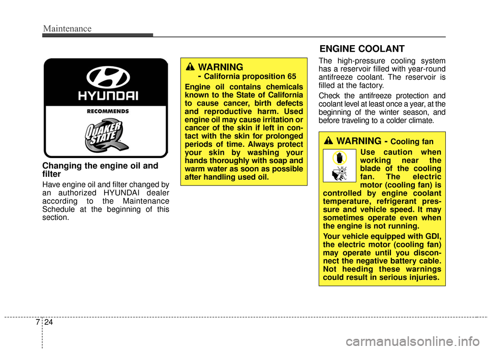 Hyundai Azera 2017  Owners Manual Maintenance
24
7
Changing the engine oil and
filter
Have engine oil and filter changed by
an authorized HYUNDAI dealer
according to the Maintenance
Schedule at the beginning of this
section. The high-